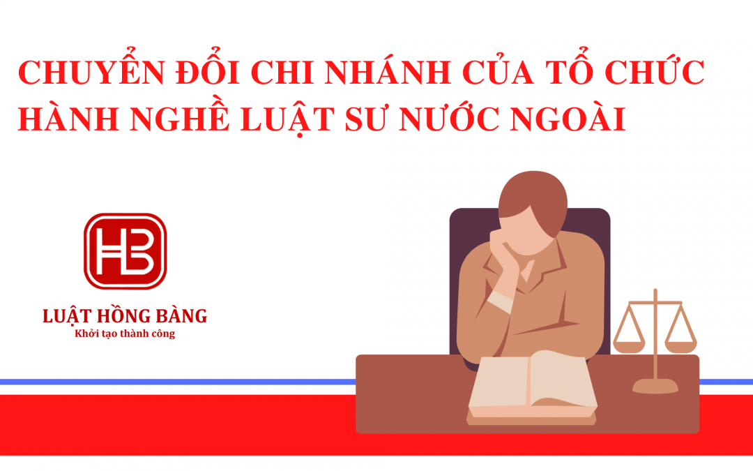 Thủ tục chuyển đổi Chi nhánh của tổ chức hành nghề luật sư nước ngoài thành công ty Luật TNHH 100% vốn nước ngoài tại Việt Nam