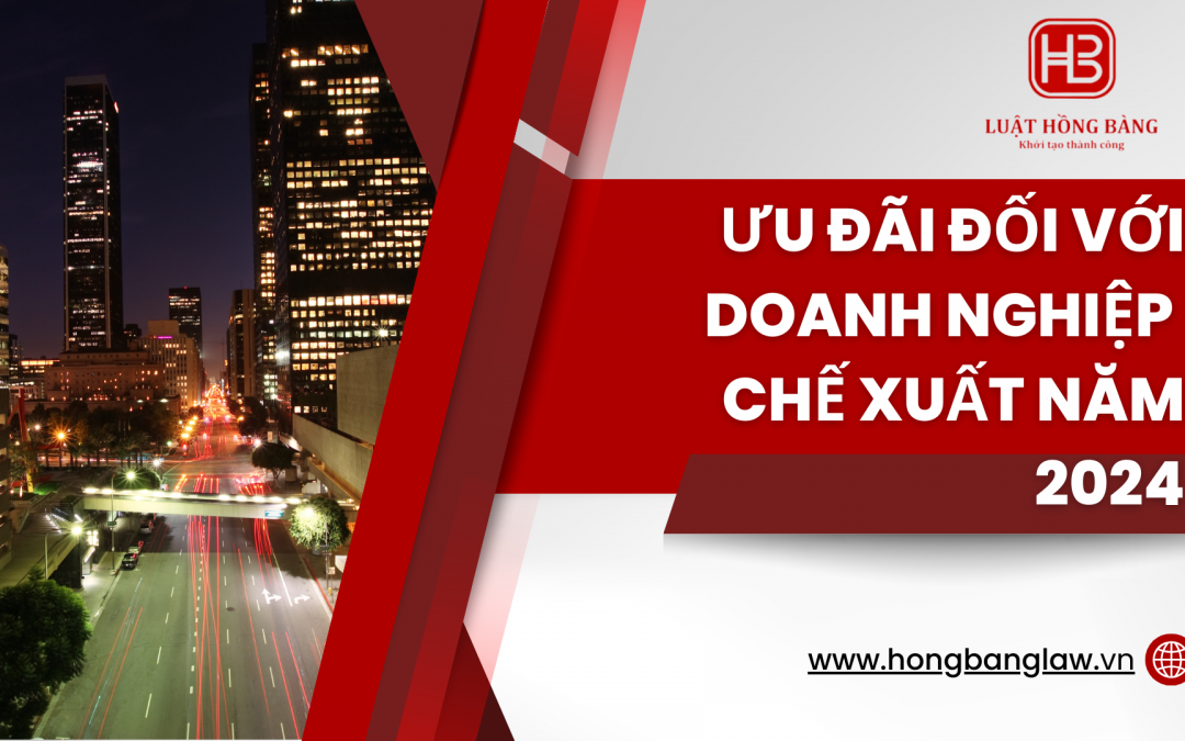 [MỚI NHẤT] ƯU ĐÃI ĐỐI VỚI DOANH NGHIỆP CHẾ XUẤT NĂM 2024