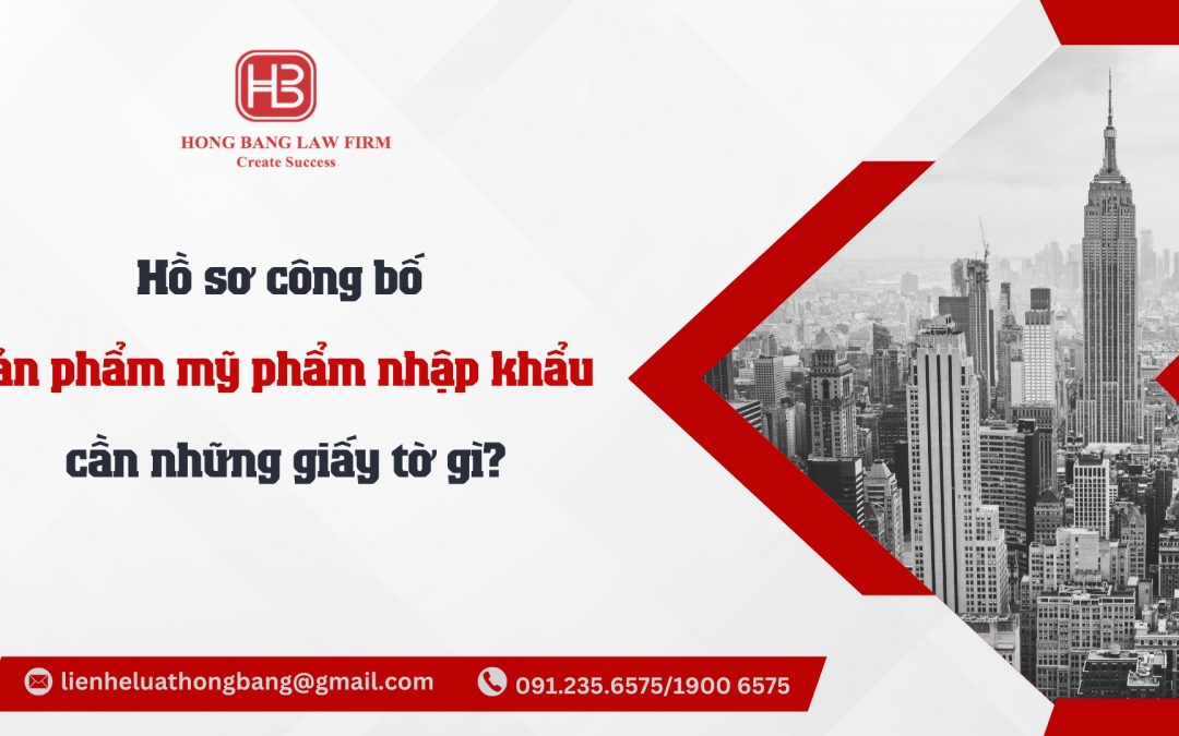 Hồ sơ công bố sản phẩm mỹ phẩm nhập khẩu cần những giấy tờ gì?